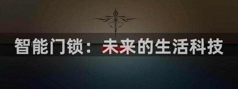 开丰娱乐予 7O935：智能门锁：未来的生活科技