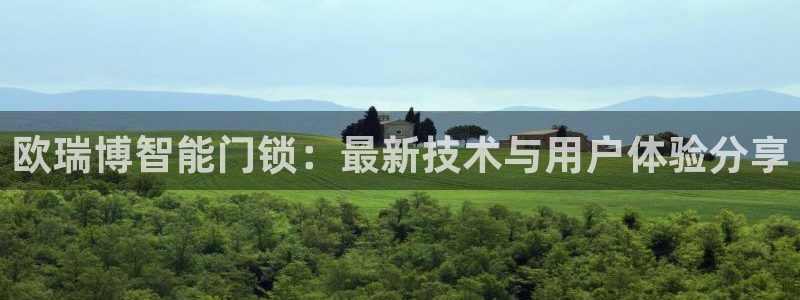 开丰娱乐新登录平台：欧瑞博智能门锁：最新技术与用户体验分享