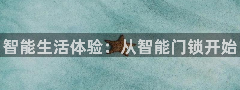 开丰娱乐上7O667：智能生活体验：从智能门锁开始