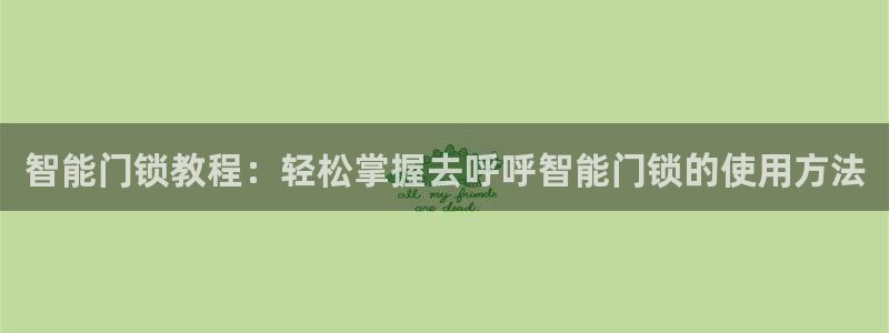 开丰娱乐平台注册：智能门锁教程：轻松掌握去呼呼智能门锁的使用