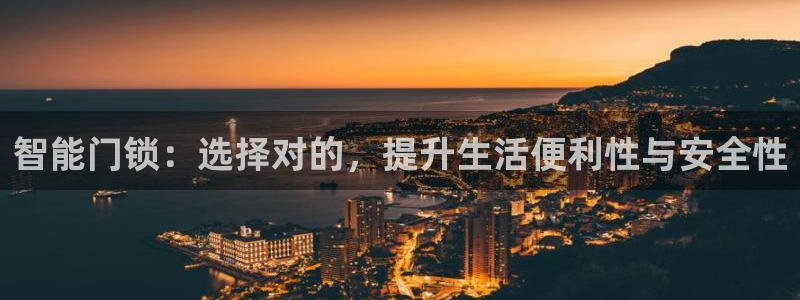 开丰娱乐注册系究耍333OO：智能门锁：选择对的，提升生活便