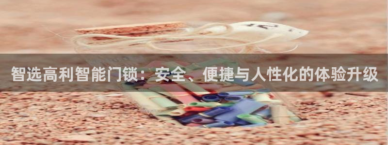 开丰娱乐登入地址是什么：智选高利智能门锁：安全、便捷与人性化