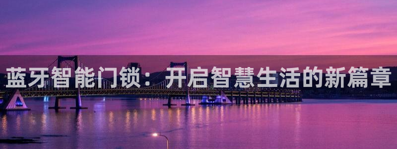 开丰娱乐网站官网入口：蓝牙智能门锁：开启智慧生活的新篇章