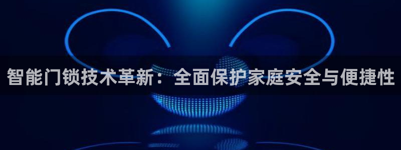 开丰娱乐注册登录：智能门锁技术革新：全面保护家庭安全与便捷性