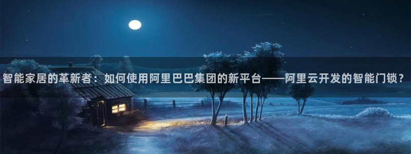开丰娱乐上：智能家居的革新者：如何使用阿里巴巴集团的新平台—