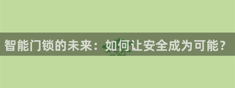 开丰娱乐咋7O777：智能门锁的未来：如何让安全成为可能？