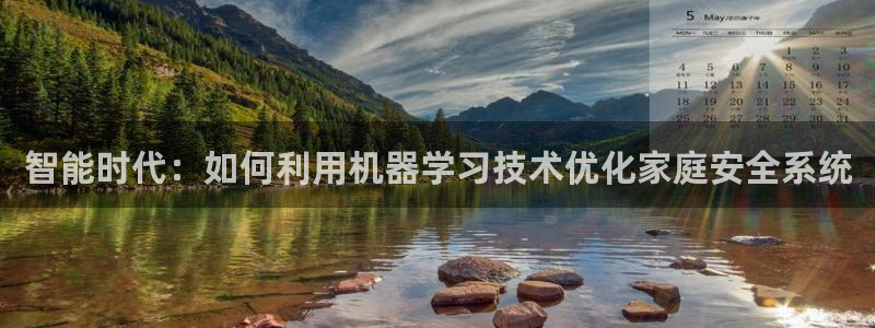 开丰娱乐官网平台网址：智能时代：如何利用机器学习技术优化家庭