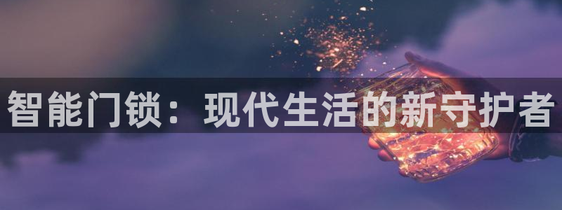 如何注册开丰娱乐账号：智能门锁：现代生活的新守护者