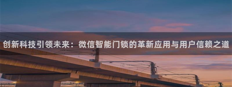 开丰娱乐平台注册地址：创新科技引领未来：微信智能门锁的革新应