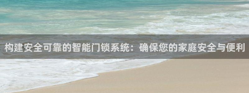 开丰娱乐官网平台电话：构建安全可靠的智能门锁系统：确保您的家