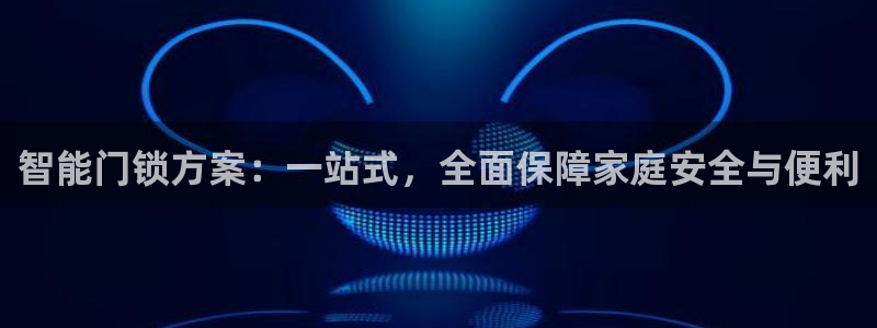 开丰娱乐线路：智能门锁方案：一站式，全面保障家庭安全与便利