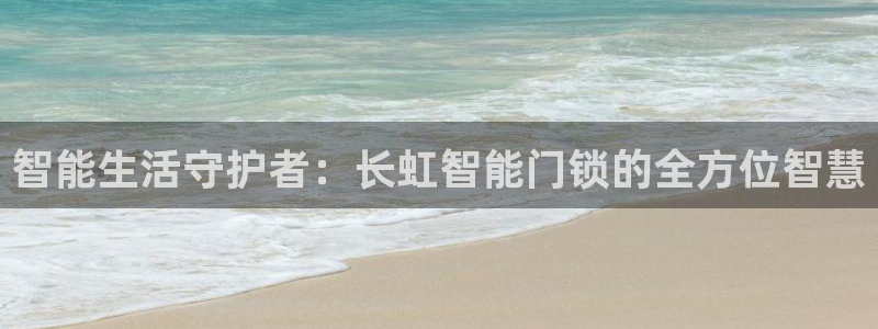 开丰娱乐平台登录：智能生活守护者：长虹智能门锁的全方位智慧