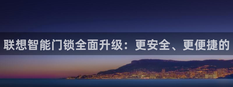开丰娱乐登录网址：联想智能门锁全面升级：更安全、更便捷的