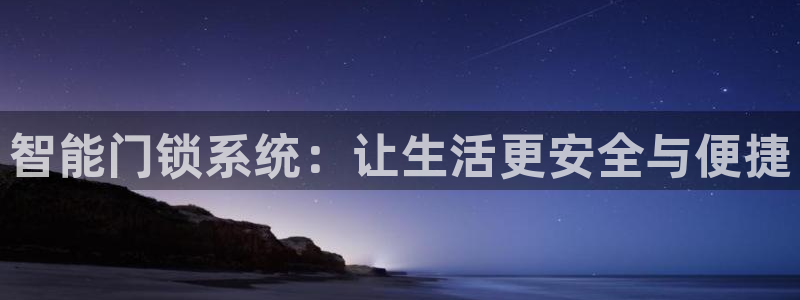 开丰娱乐官网平台下载：智能门锁系统：让生活更安全与便捷