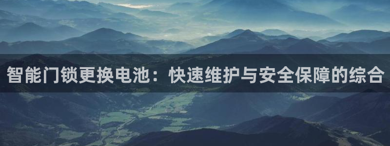开丰娱乐予 7O935：智能门锁更换电池：快速维护与安全保障