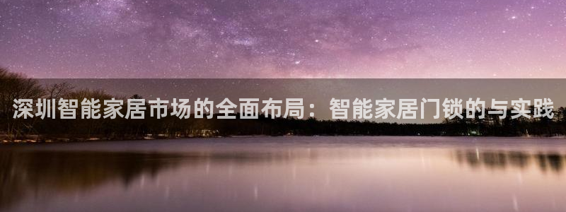 开丰娱乐平台：深圳智能家居市场的全面布局：智能家居门锁的与实