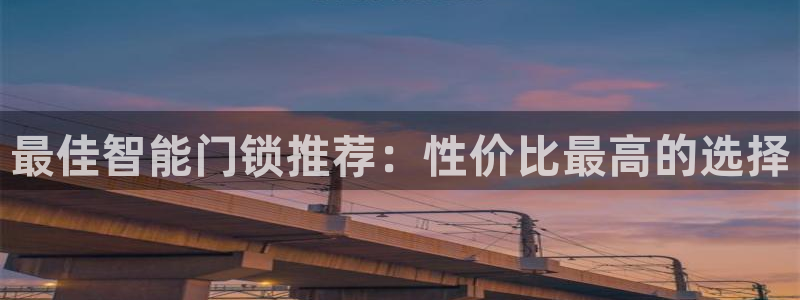 开丰娱乐官网登录平台：最佳智能门锁推荐：性价比最高的选择