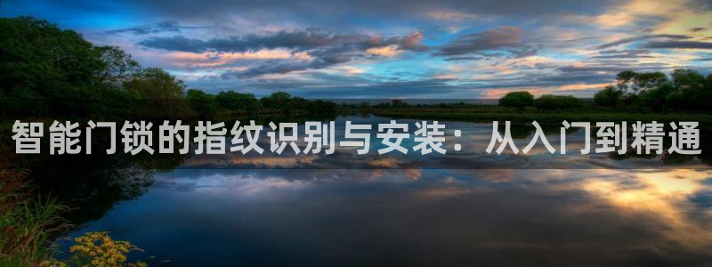 开丰娱乐会员中心：智能门锁的指纹识别与安装：从入门到精通